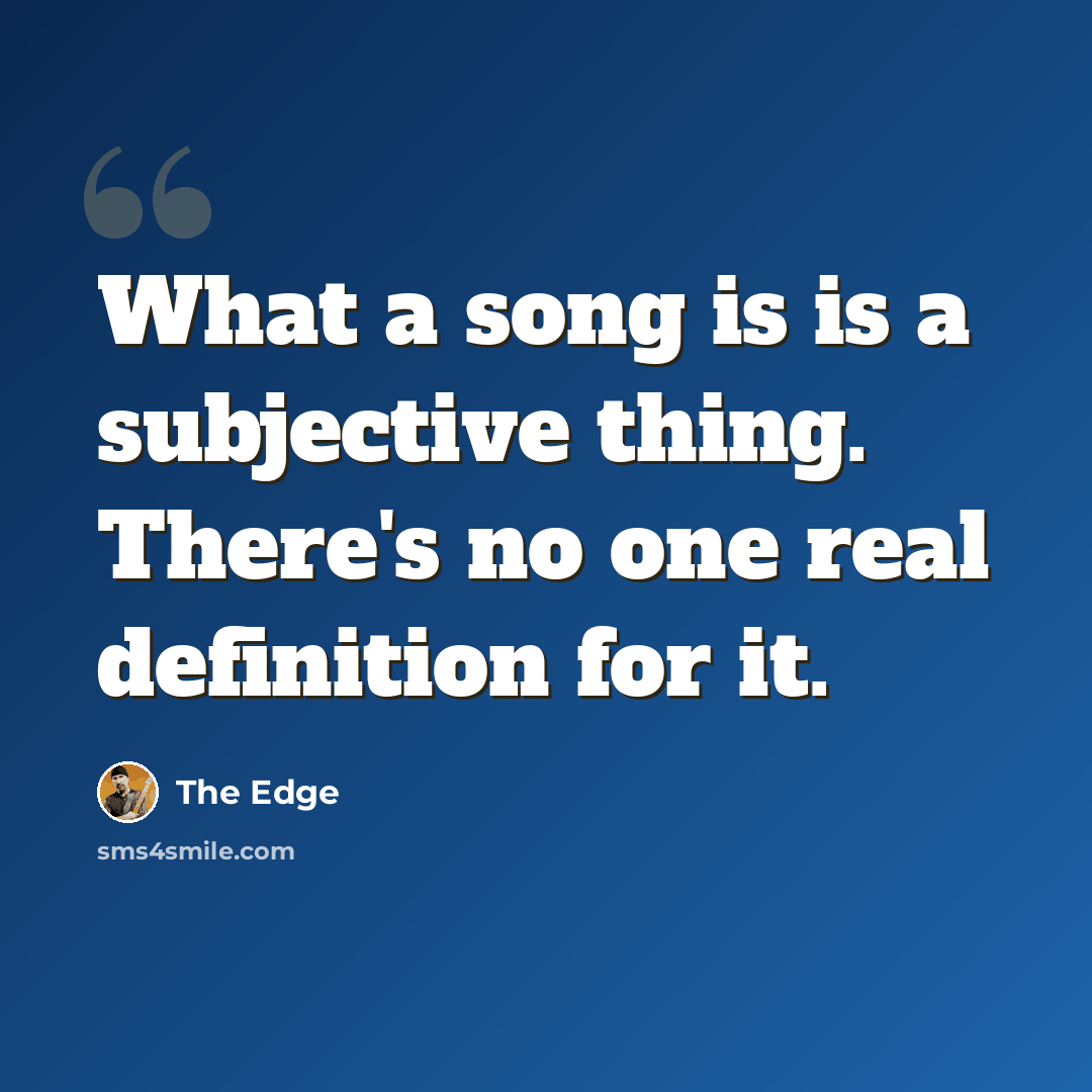 “What a song is is a subjective thing. There's no one real definition for it.” quote by The Edge