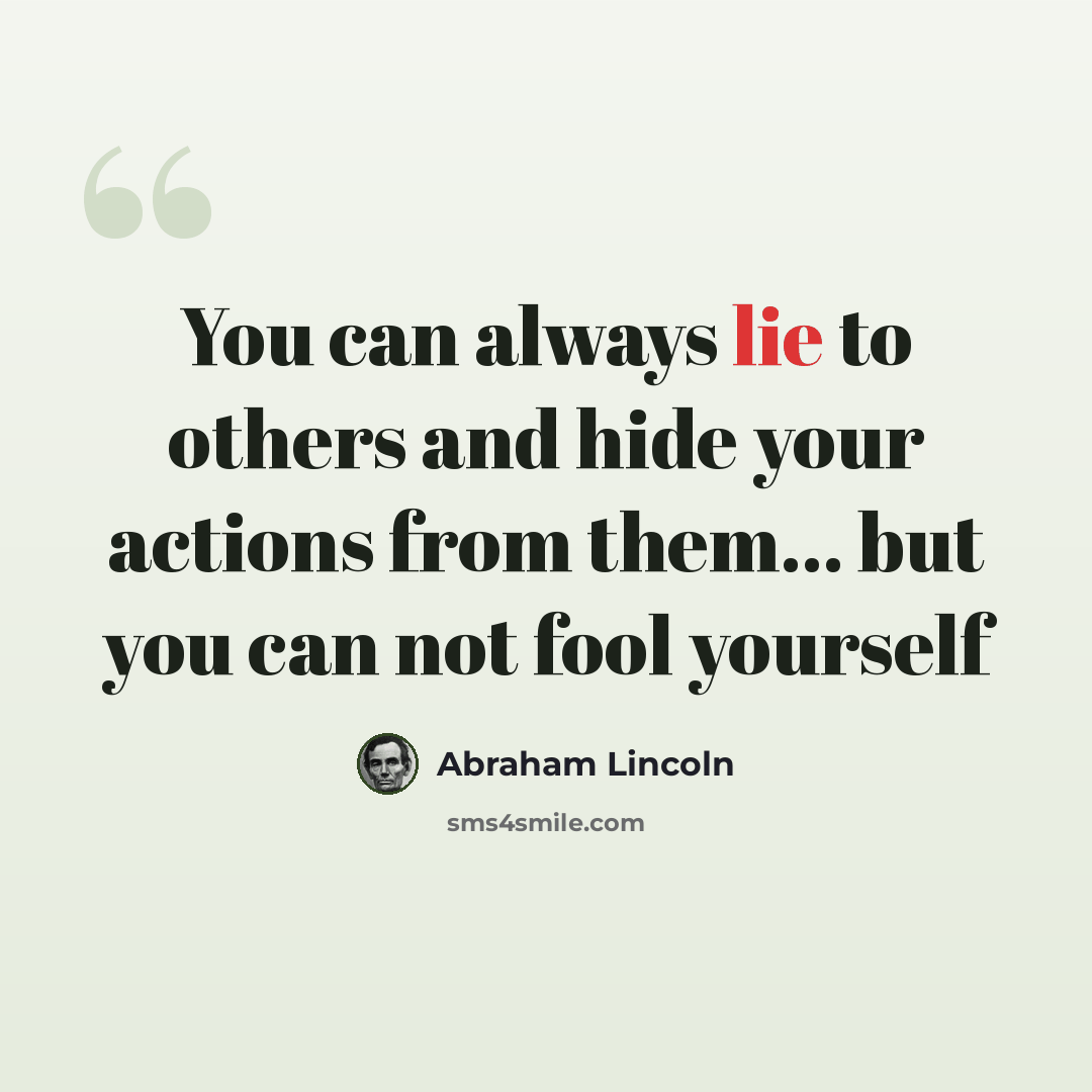 “You can always lie to others and hide your actions from them... but you can not fool yourself” quote by Abraham Lincoln