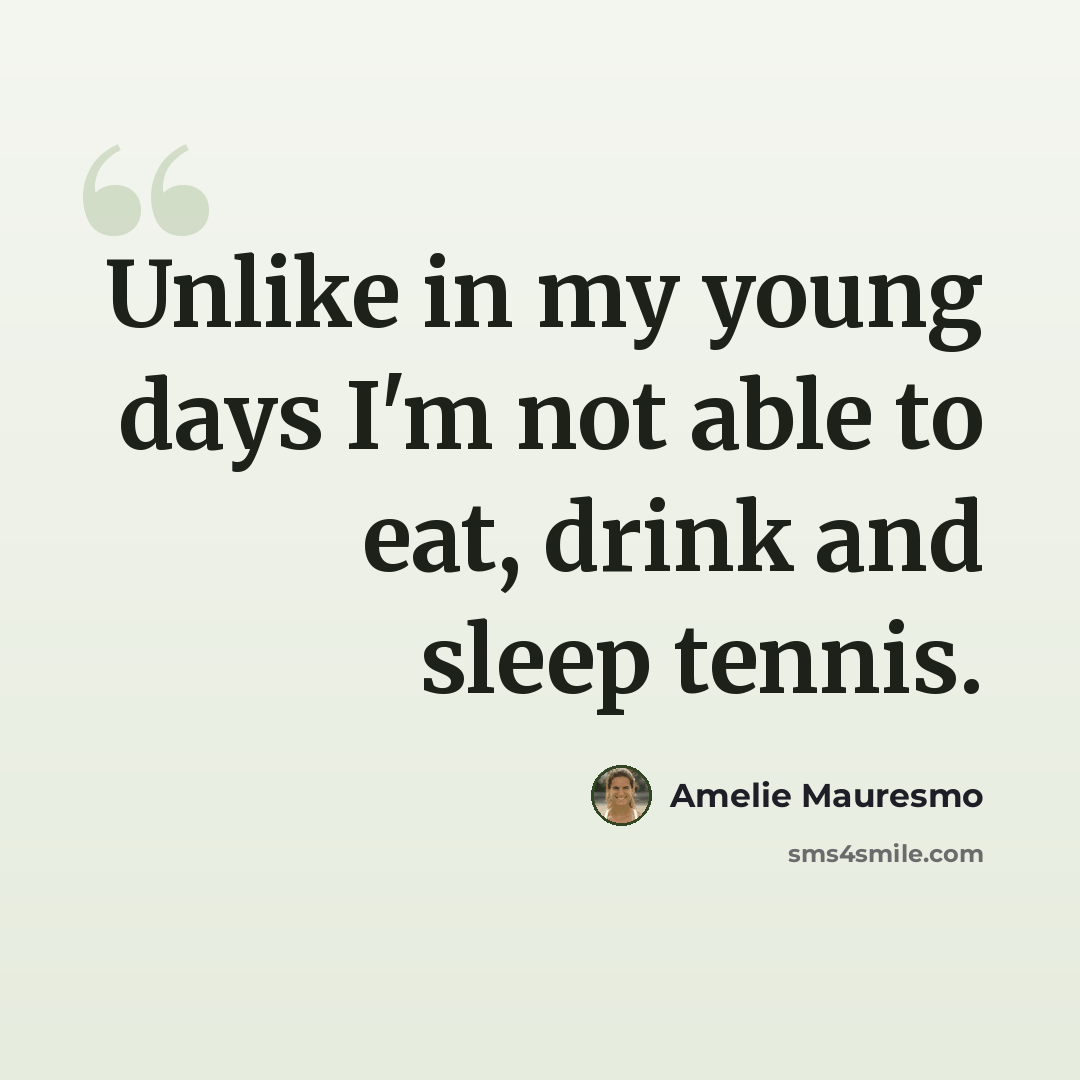 “Unlike in my young days I'm not able to eat, drink and sleep tennis.” quote by Amelie Mauresmo