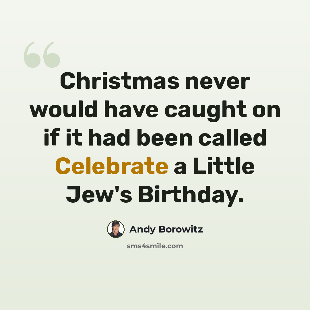 “Christmas never would have caught on if it had been called Celebrate a Little Jew's Birthday.” quote by Andy Borowitz