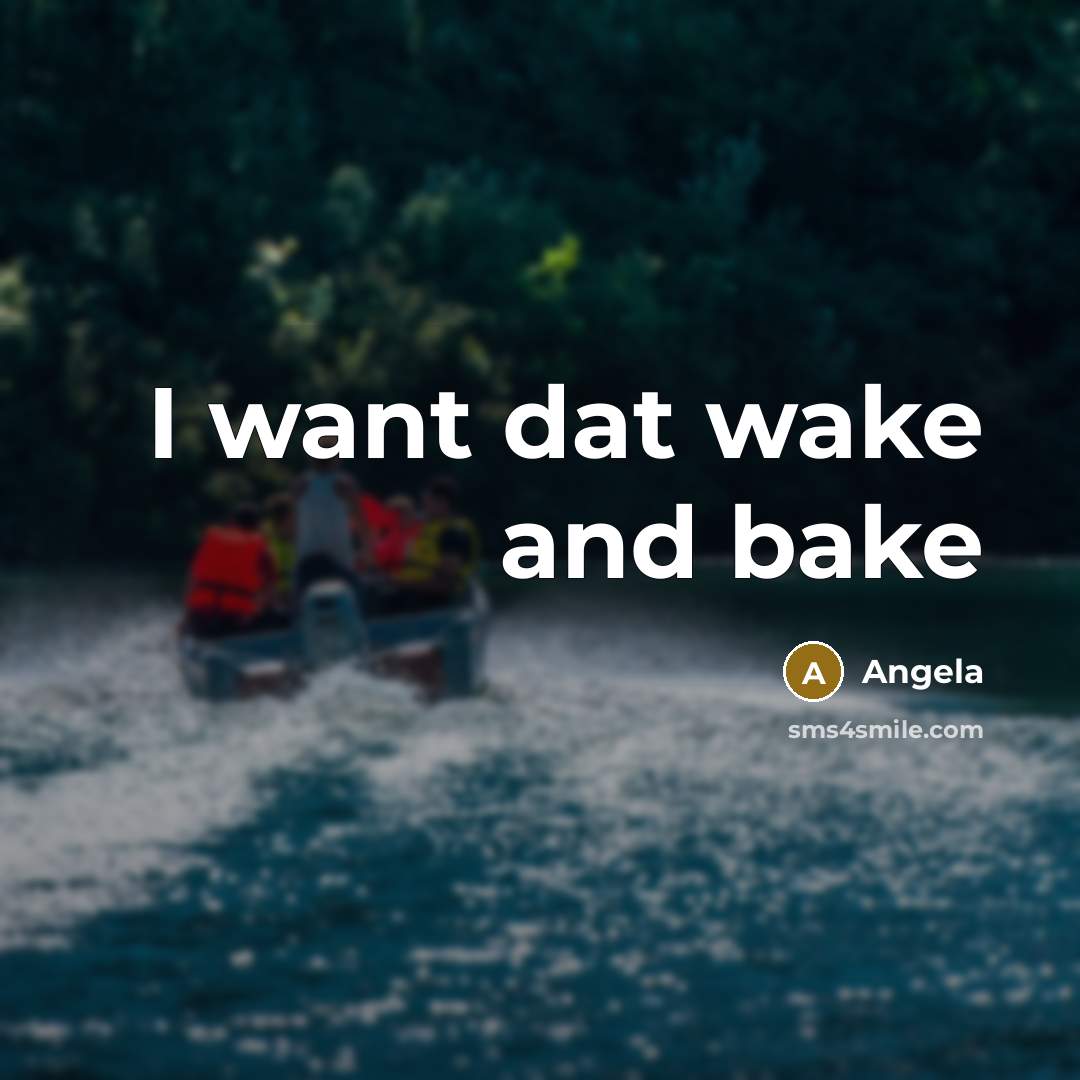 “I want dat wake and bake” quote by Angela