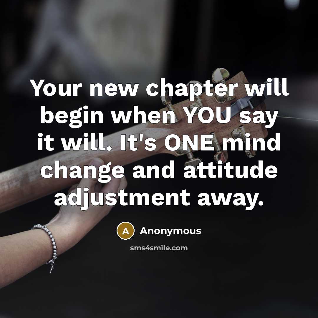 “Your new chapter will begin when YOU say it will. It's ONE mind change and attitude adjustment away.” quote by Anonymous