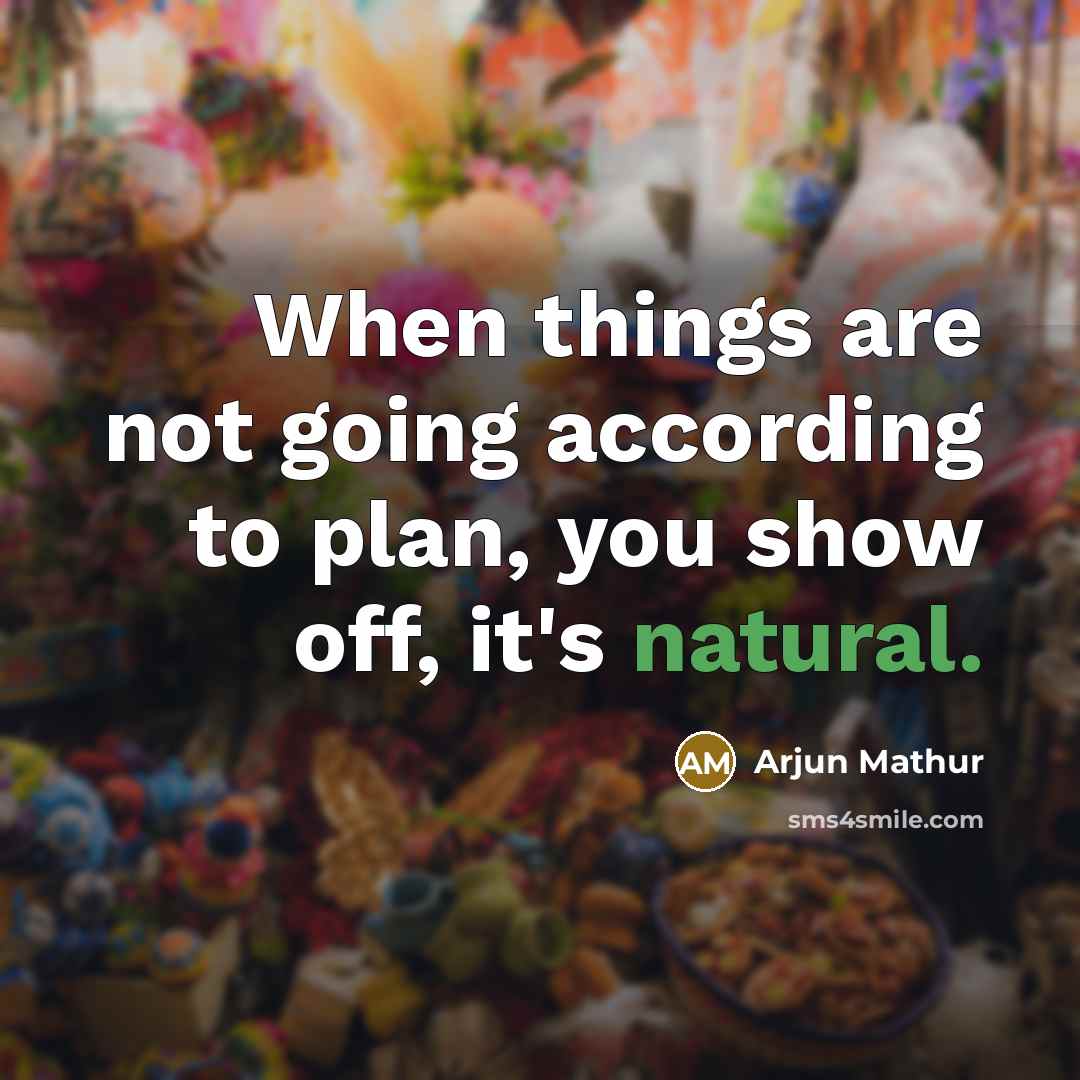 “When things are not going according to plan, you show off, it's natural.” quote by Arjun Mathur