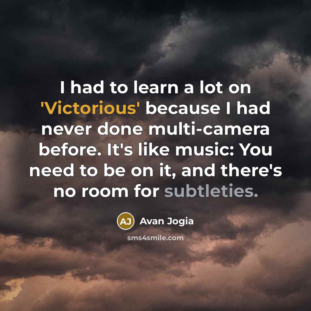“I had to learn a lot on 'Victorious' because I had never done multi-camera before. It's like music: You need to be on it, and there's no room for subtleties.” quote by Avan Jogia
