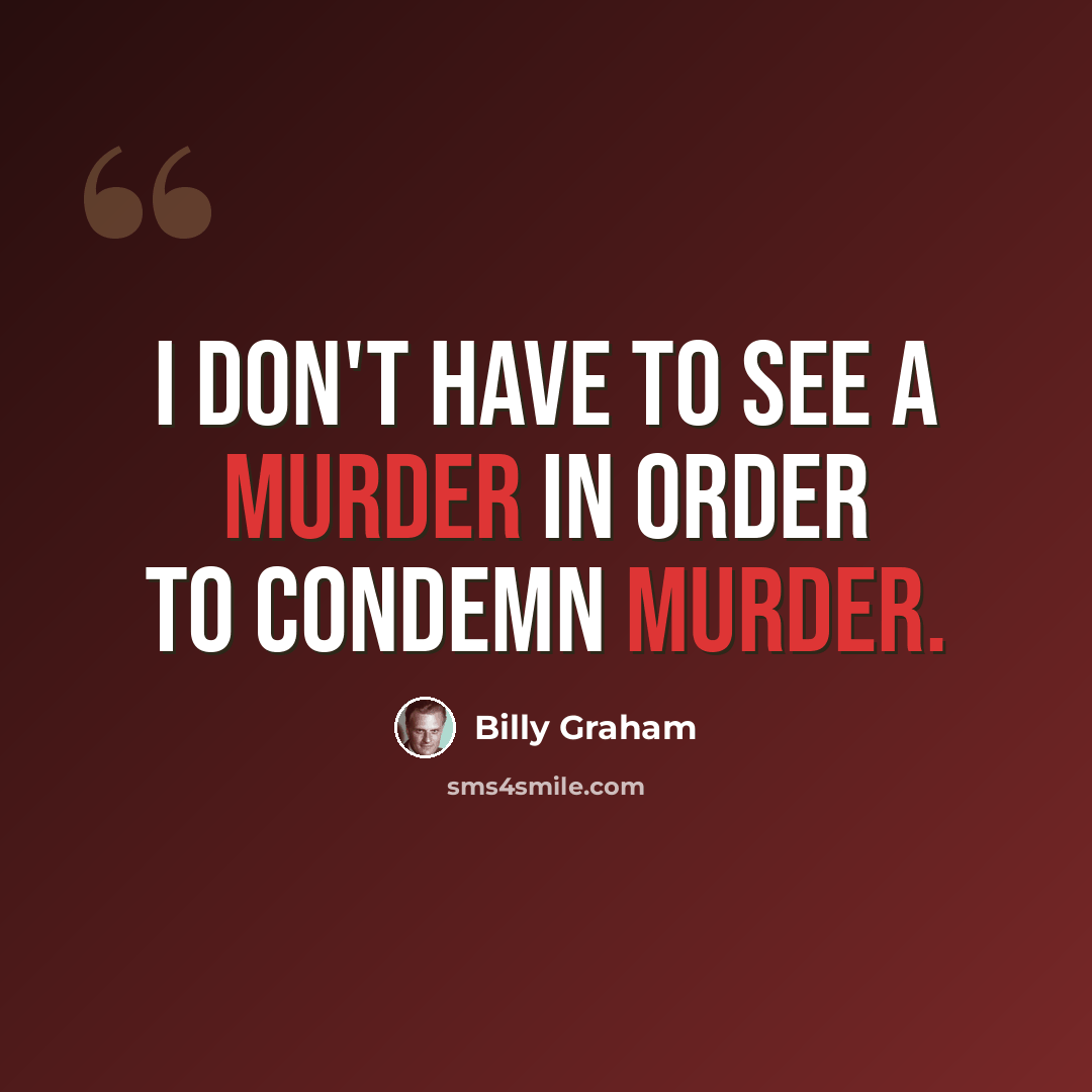 “I don't have to see a murder in order to condemn murder.” quote by Billy Graham