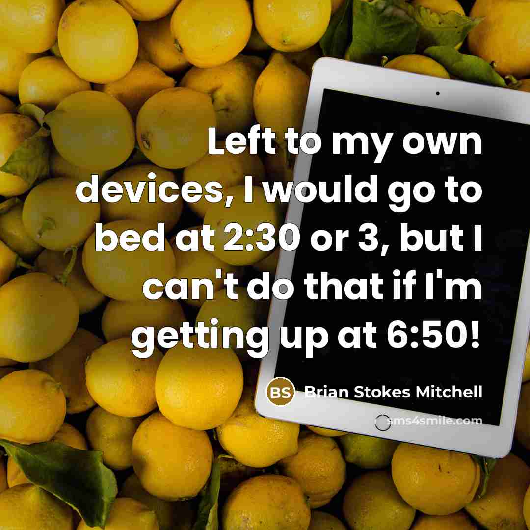 “Left to my own devices, I would go to bed at 2:30 or 3, but I can't do that if I'm getting up at 6:50!” quote by Brian Stokes Mitchell