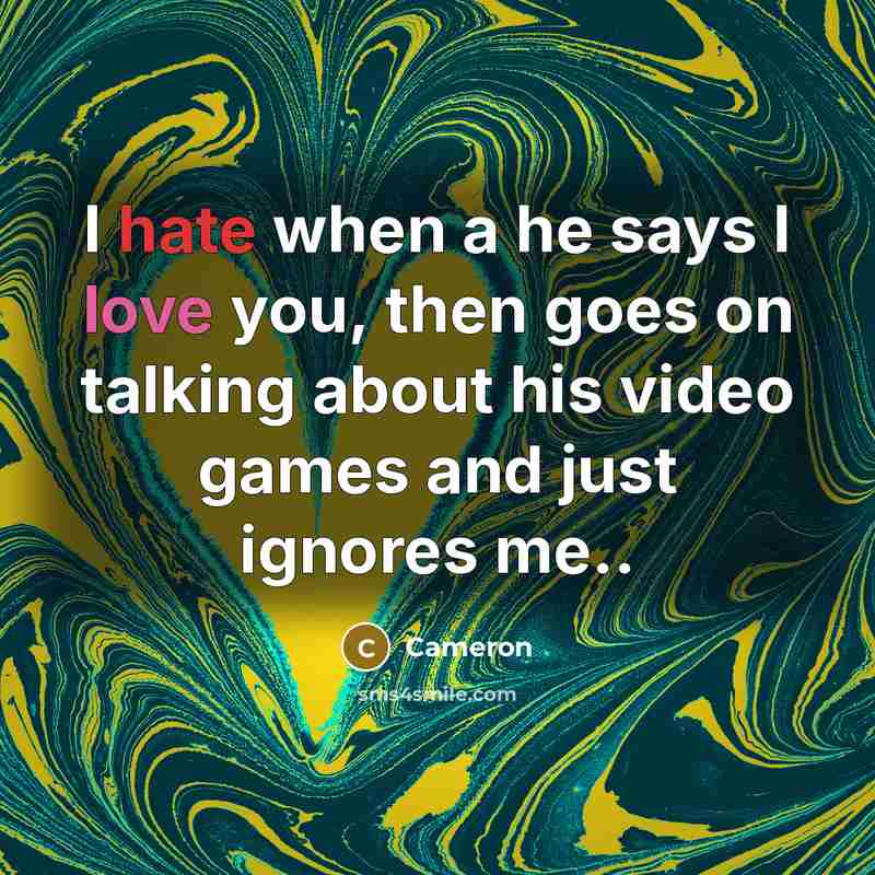 “I hate when a he says I love you, then goes on talking about his video games and just ignores me..” quote by Cameron