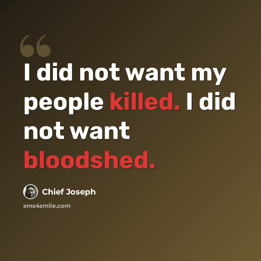 “I did not want my people killed. I did not want bloodshed.” quote by Chief Joseph