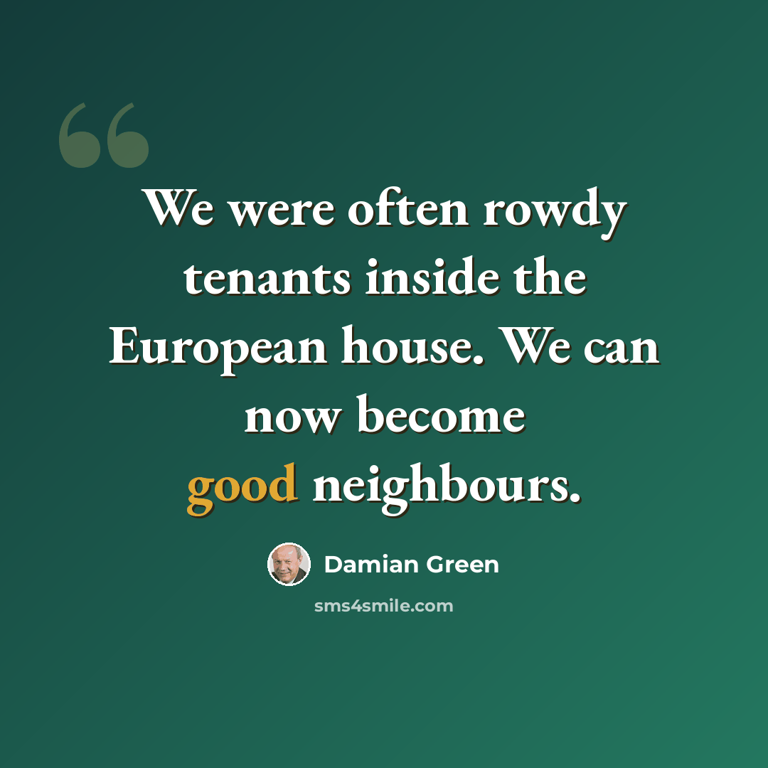 “We were often rowdy tenants inside the European house. We can now become good neighbours.” quote by Damian Green