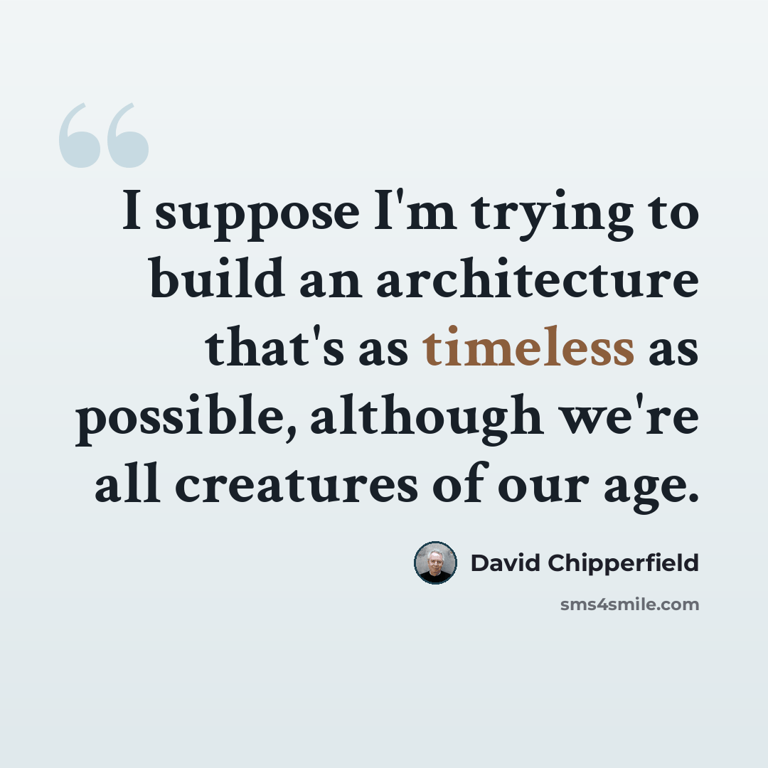 “I suppose I'm trying to build an architecture that's as timeless as possible, although we're all creatures of our age.” quote by David Chipperfield