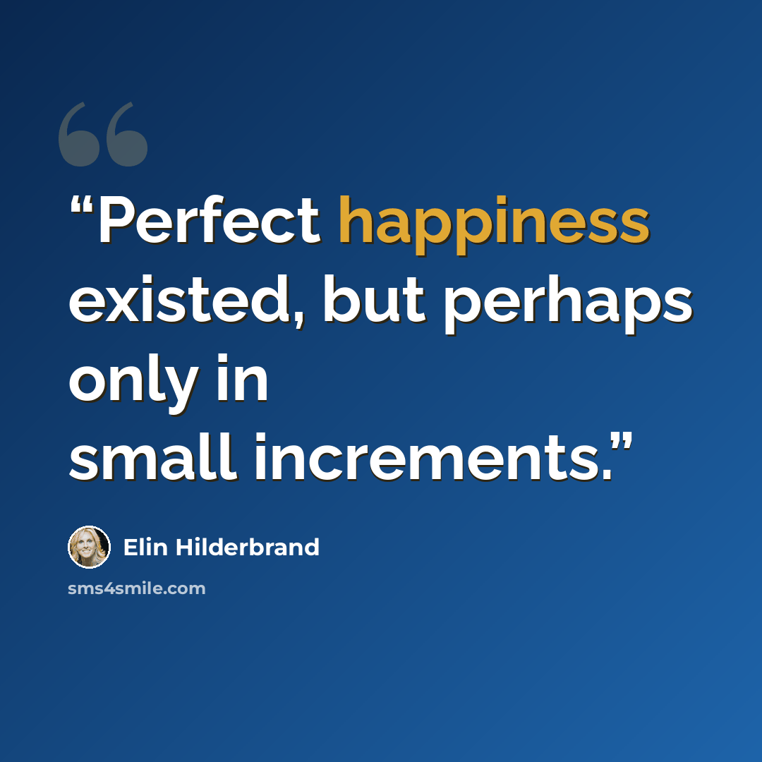 “Perfect happiness existed, but perhaps only in small increments.” quote by Elin Hilderbrand