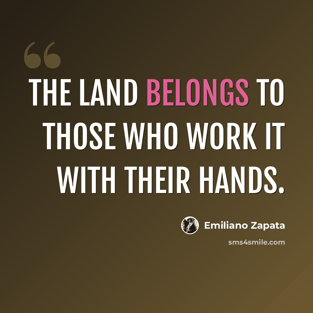 “The land belongs to those who work it with their hands.” quote by Emiliano Zapata