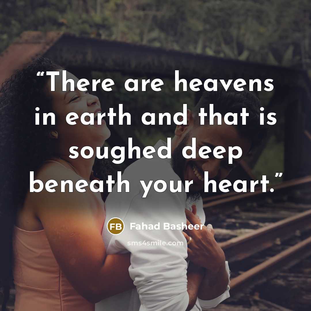 “There are heavens in earth and that is soughed deep beneath your heart.” quote by Fahad Basheer
