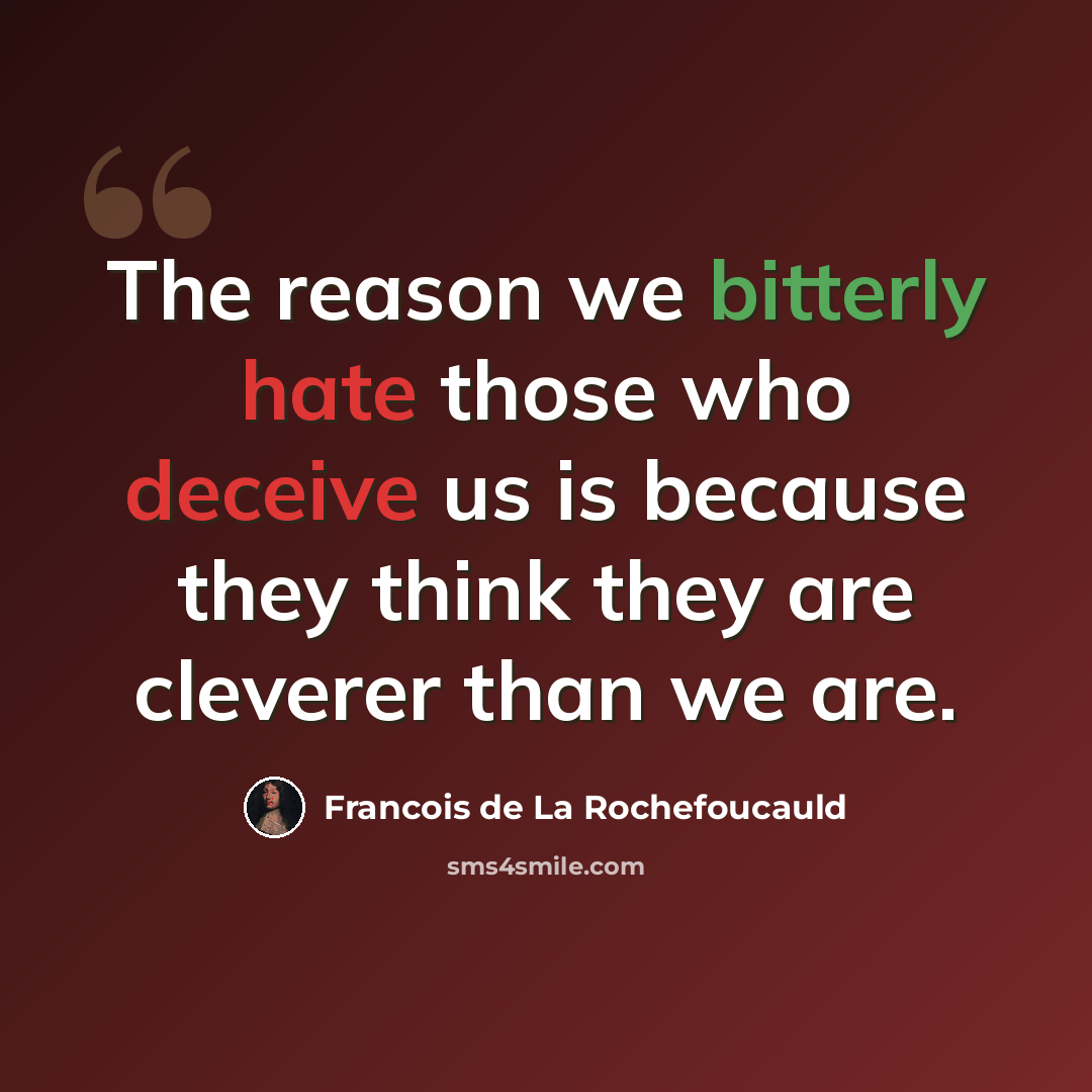 “The reason we bitterly hate those who deceive us is because they think they are cleverer than we are.” quote by Francois de La Rochefoucauld