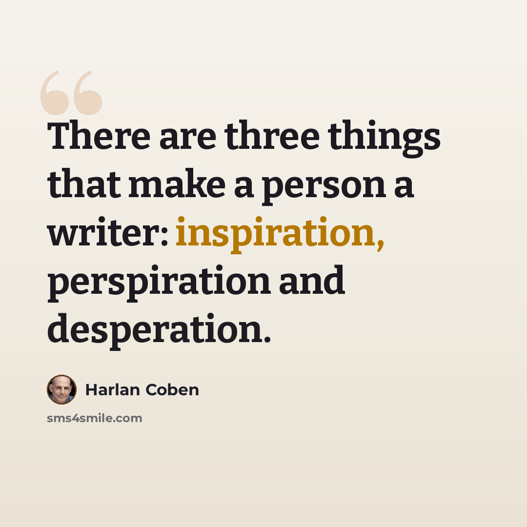 “There are three things that make a person a writer: inspiration, perspiration and desperation.” quote by Harlan Coben