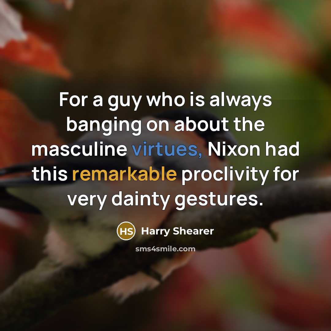 “For a guy who is always banging on about the masculine virtues, Nixon had this remarkable proclivity for very dainty gestures.” quote by Harry Shearer