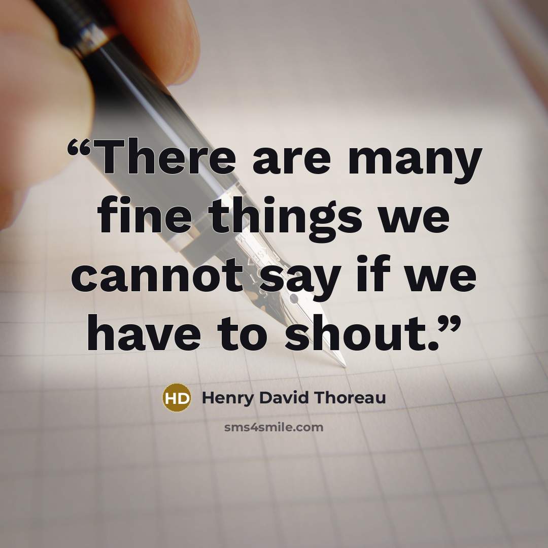 “There are many fine things we cannot say if we have to shout.” quote by Henry David Thoreau