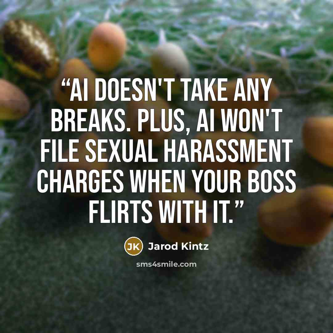 “AI doesn't take any breaks. Plus, AI won't file sexual harassment charges when your boss flirts with it.” quote by Jarod Kintz