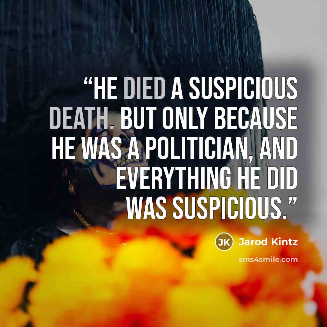 “He died a suspicious death. But only because he was a politician, and everything he did was suspicious.” quote by Jarod Kintz