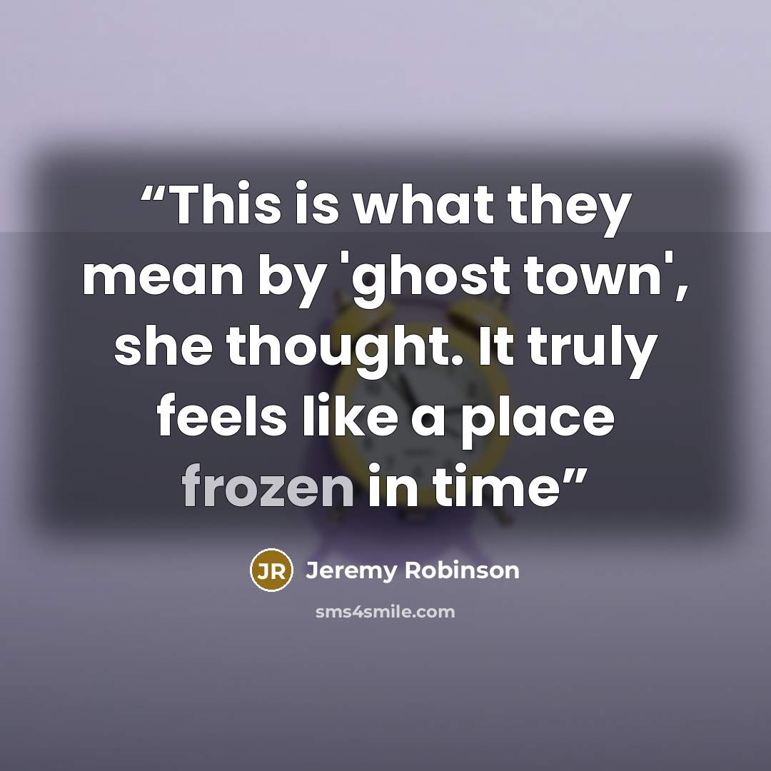 “This is what they mean by 'ghost town', she thought. It truly feels like a place frozen in time” quote by Jeremy Robinson