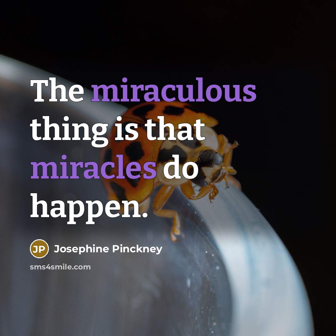 “The miraculous thing is that miracles do happen.” quote by Josephine Pinckney