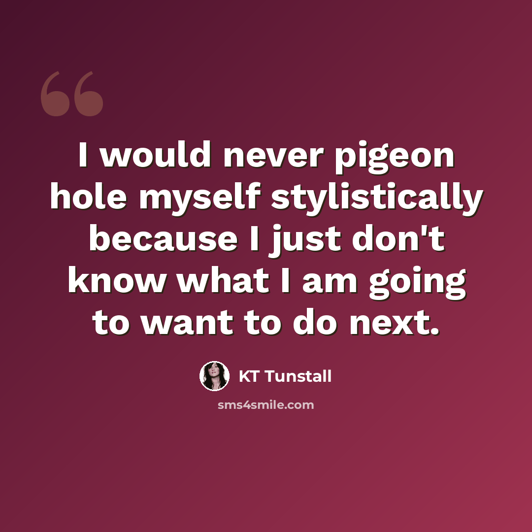 “I would never pigeon hole myself stylistically because I just don't know what I am going to want to do next.” quote by KT Tunstall