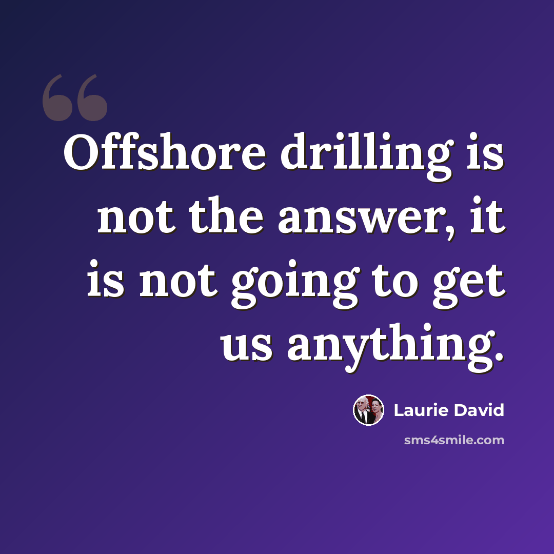 “Offshore drilling is not the answer, it is not going to get us anything.” quote by Laurie David