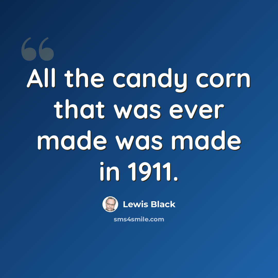 “All the candy corn that was ever made was made in 1911.” quote by Lewis Black