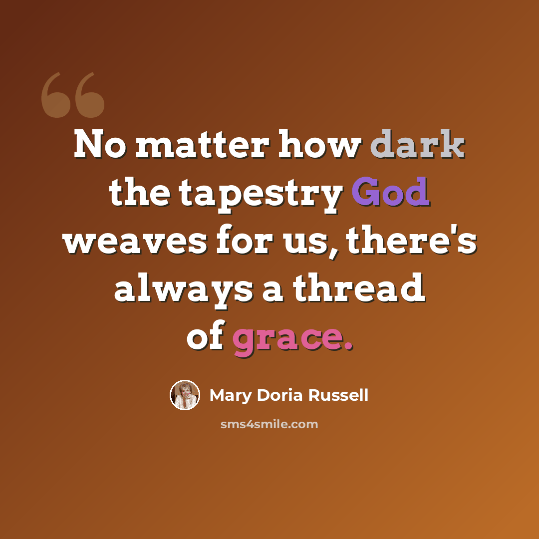 “No matter how dark the tapestry God weaves for us, there's always a thread of grace.” quote by Mary Doria Russell