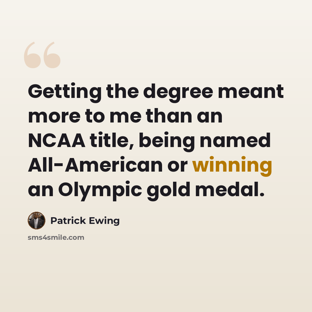 “Getting the degree meant more to me than an NCAA title, being named All-American or winning an Olympic gold medal.” quote by Patrick Ewing