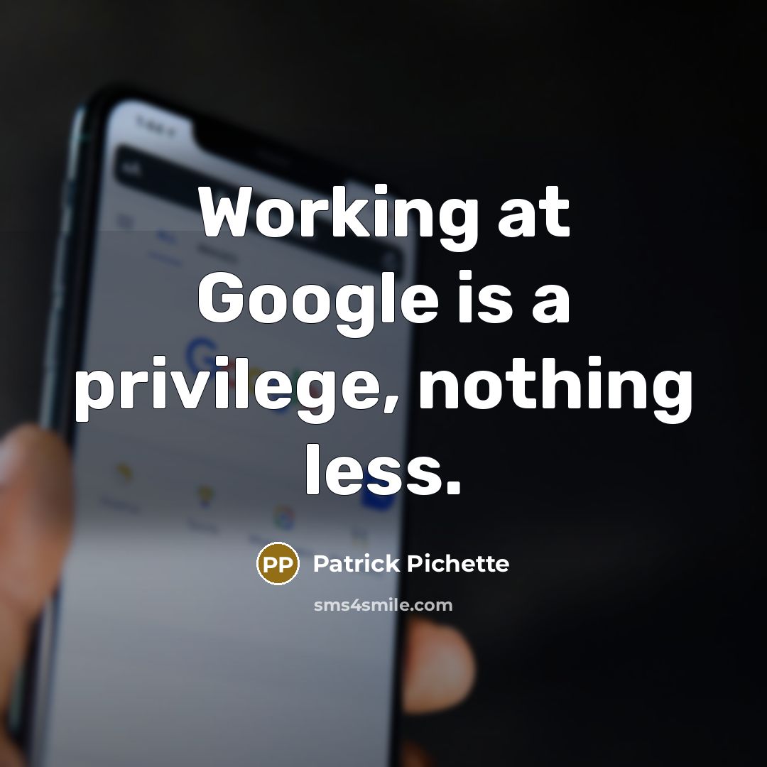 “Working at Google is a privilege, nothing less.” quote by Patrick Pichette