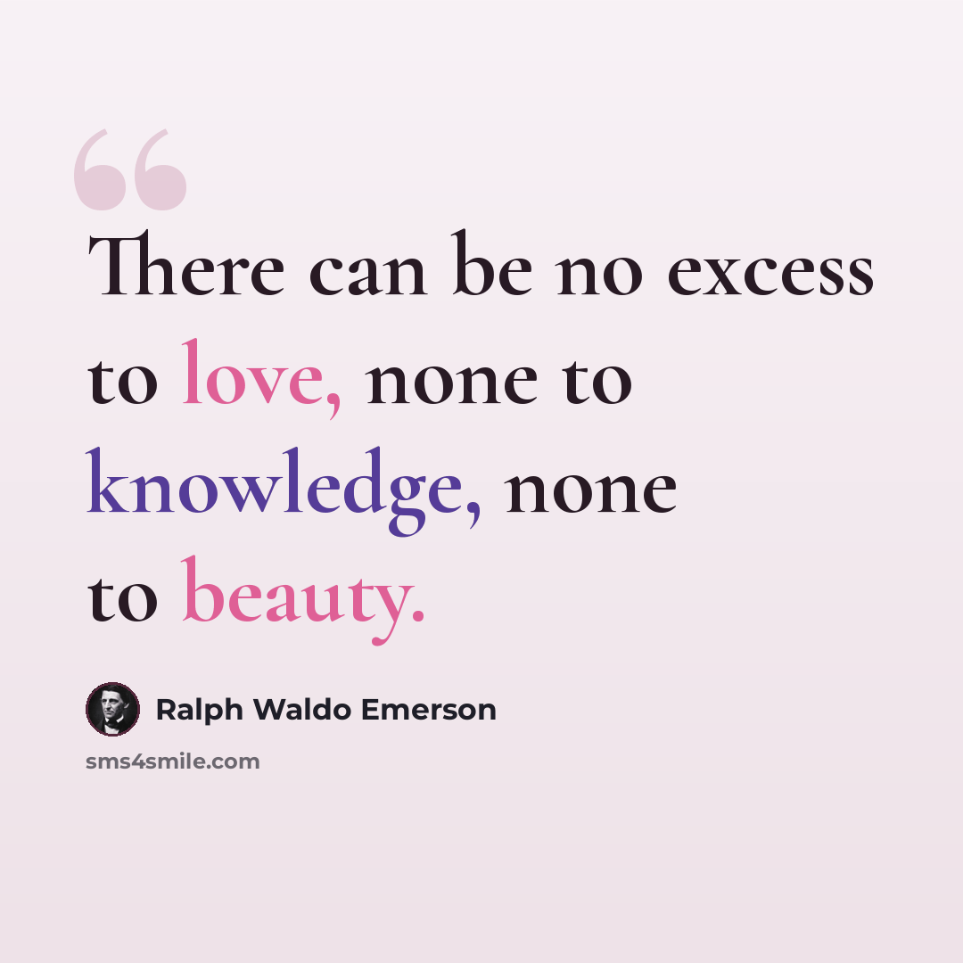 “There can be no excess to love, none to knowledge, none to beauty.” quote by Ralph Waldo Emerson