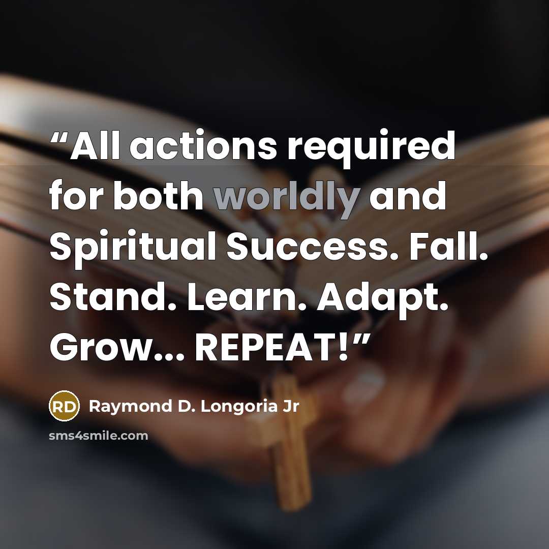 “All actions required for both worldly and Spiritual Success. Fall. Stand. Learn. Adapt. Grow... REPEAT!” quote by Raymond D. Longoria Jr