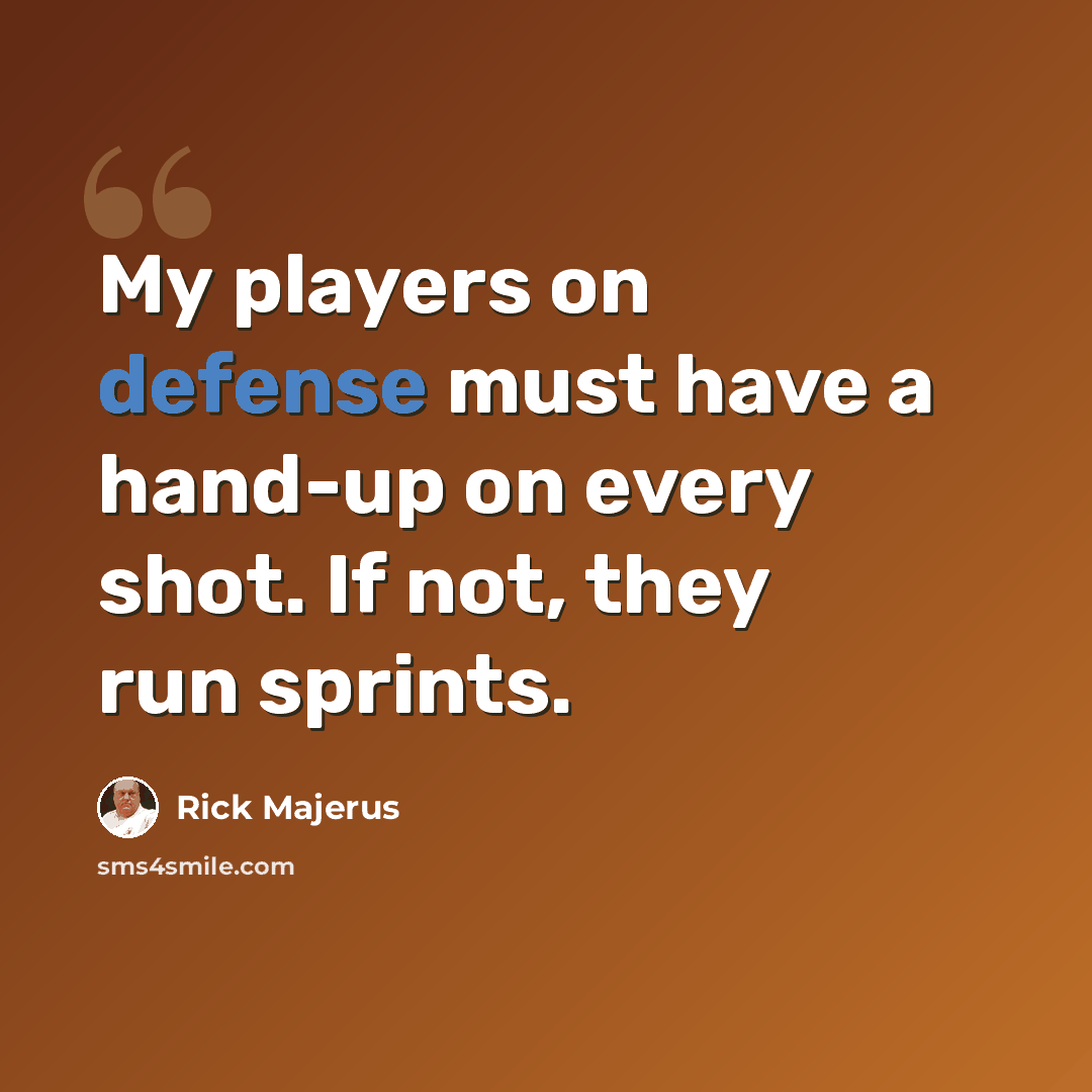 “My players on defense must have a hand-up on every shot. If not, they run sprints.” quote by Rick Majerus
