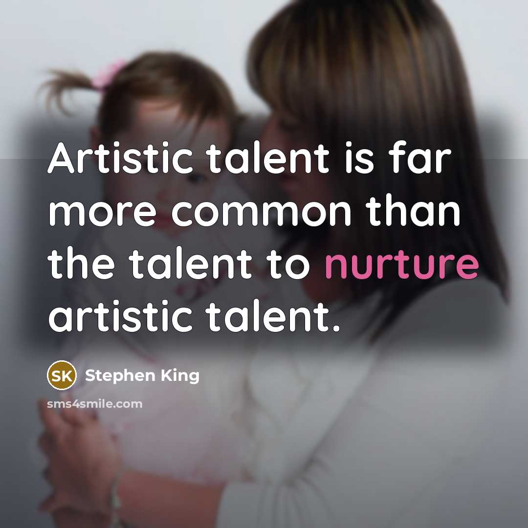 “Artistic talent is far more common than the talent to nurture artistic talent.” quote by Stephen King