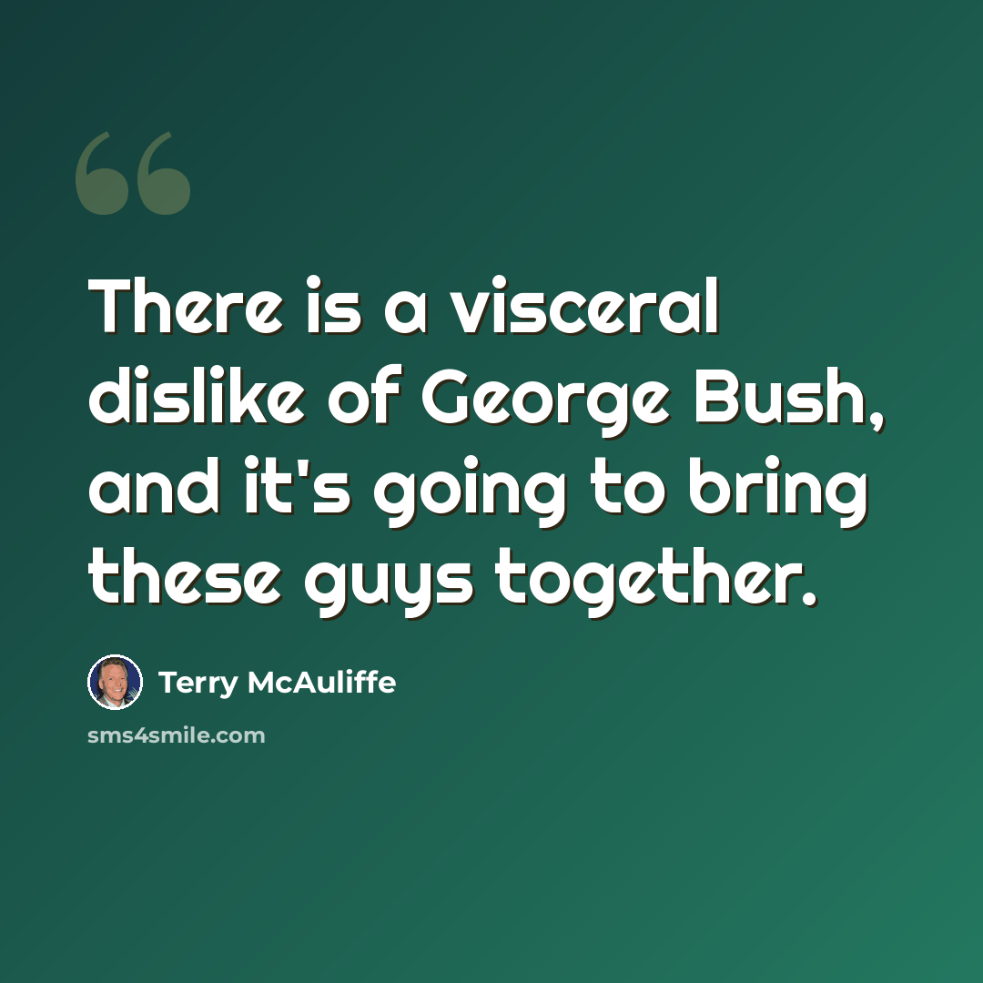 “There is a visceral dislike of George Bush, and it's going to bring these guys together.” quote by Terry McAuliffe