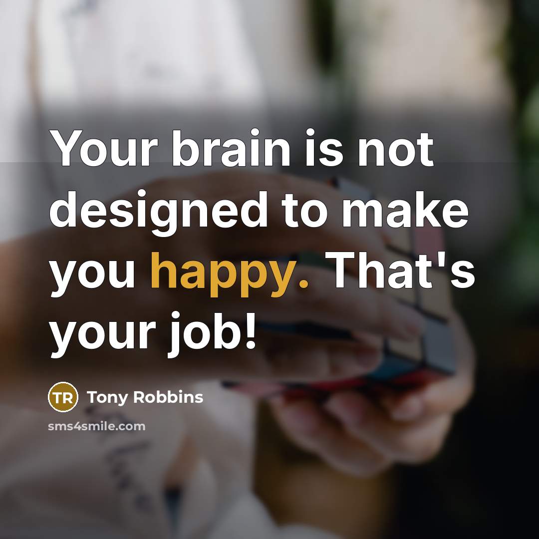 “Your brain is not designed to make you happy. That's your job!” quote by Tony Robbins