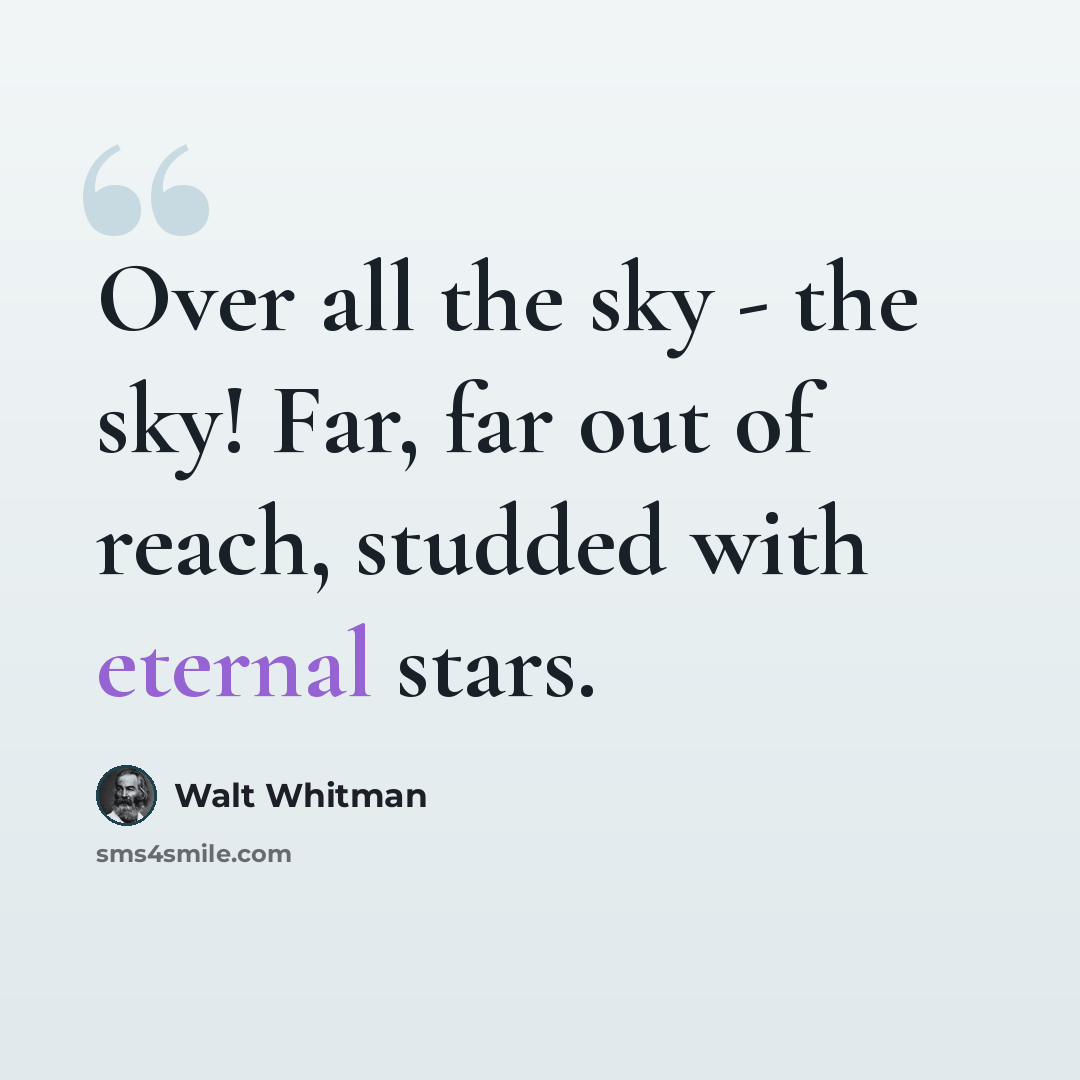 “Over all the sky - the sky! Far, far out of reach, studded with eternal stars.” quote by Walt Whitman