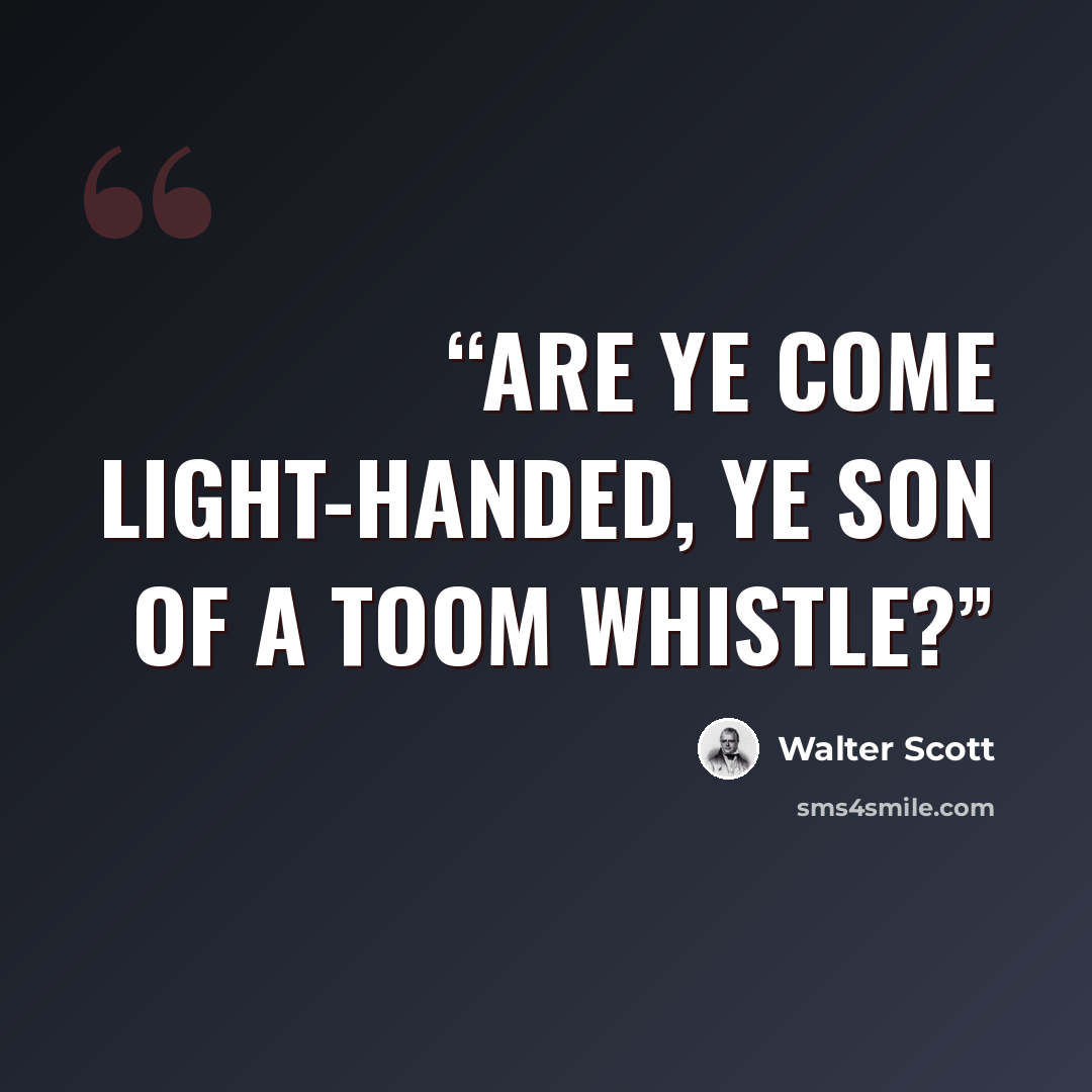 “Are ye come light-handed, ye son of a toom whistle?” quote by Walter Scott