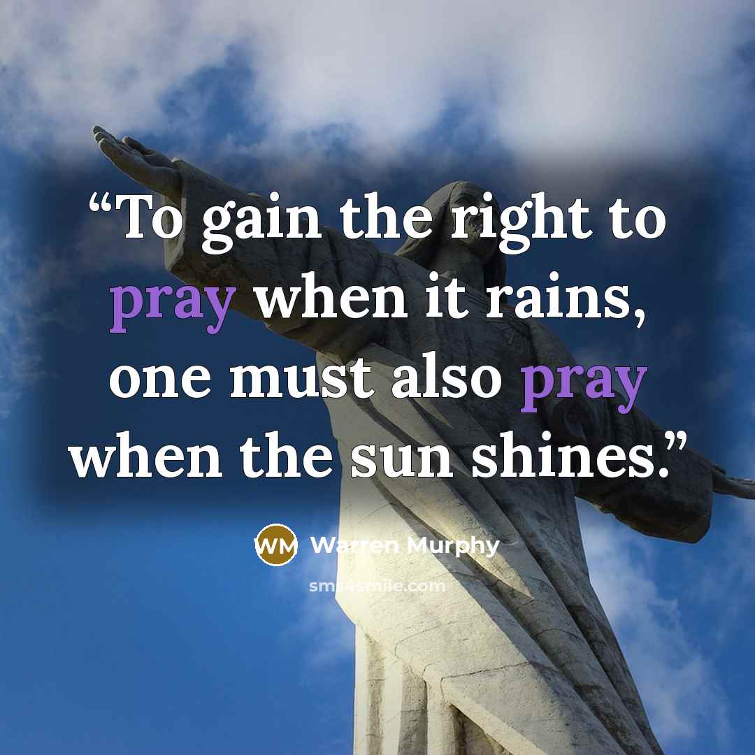“To gain the right to pray when it rains, one must also pray when the sun shines.” quote by Warren Murphy