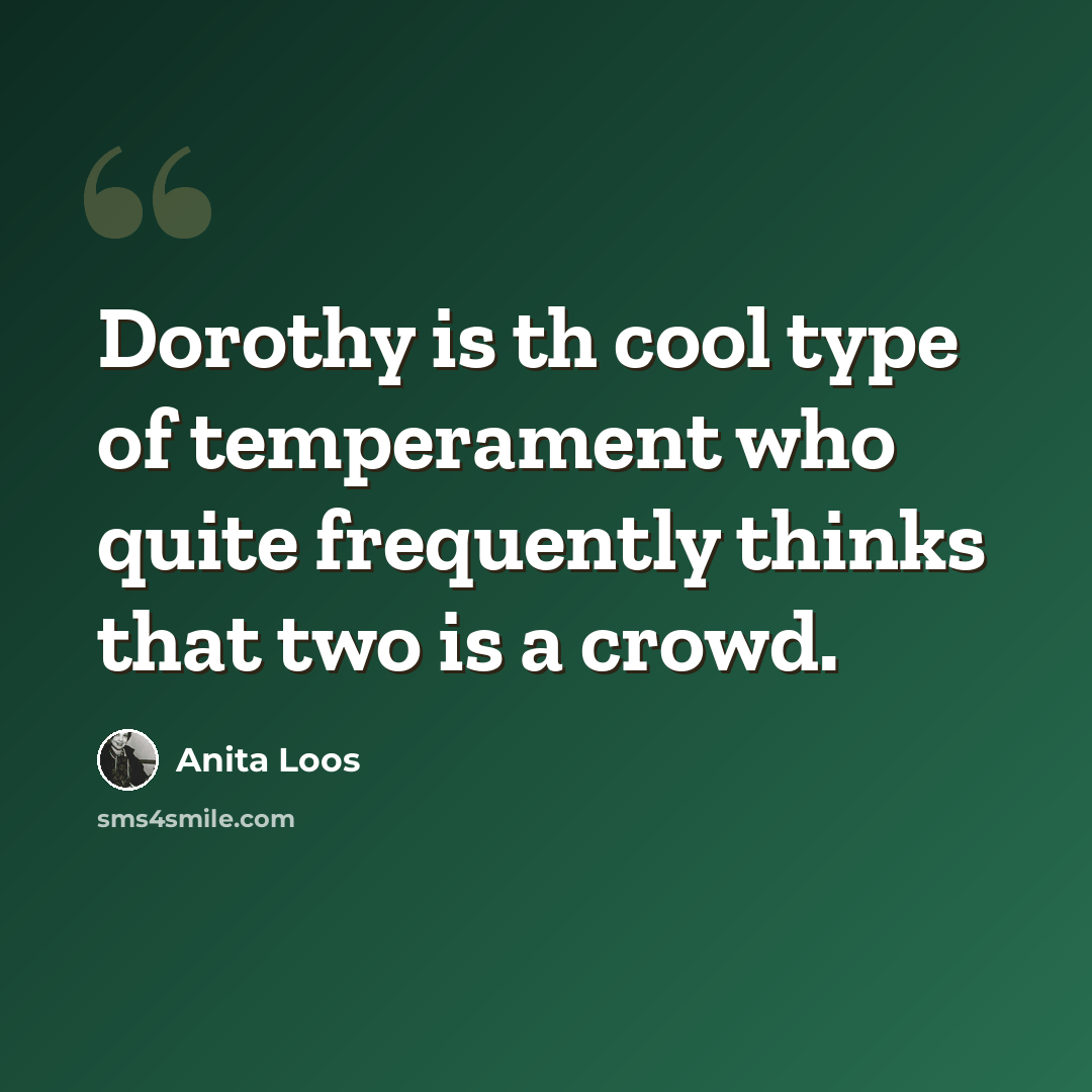 “Dorothy is th cool type of temperament who quite frequently thinks that two is a crowd.” quote by Anita Loos