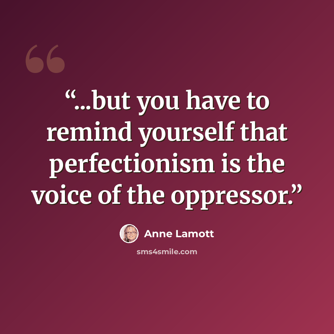 “...but you have to remind yourself that perfectionism is the voice of the oppressor.” quote by Anne Lamott