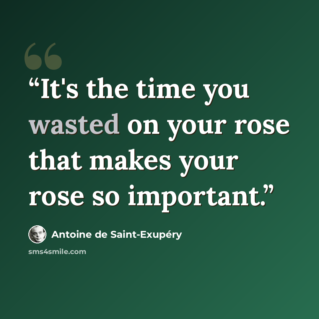 “It's the time you wasted on your rose that makes your rose so important.” quote by Antoine de Saint-Exupéry