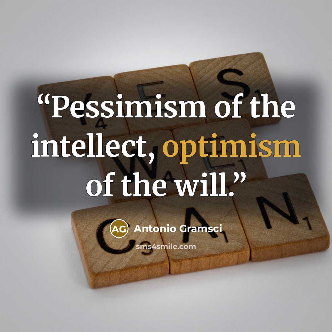 “Pessimism of the intellect, optimism of the will.” quote by Antonio Gramsci