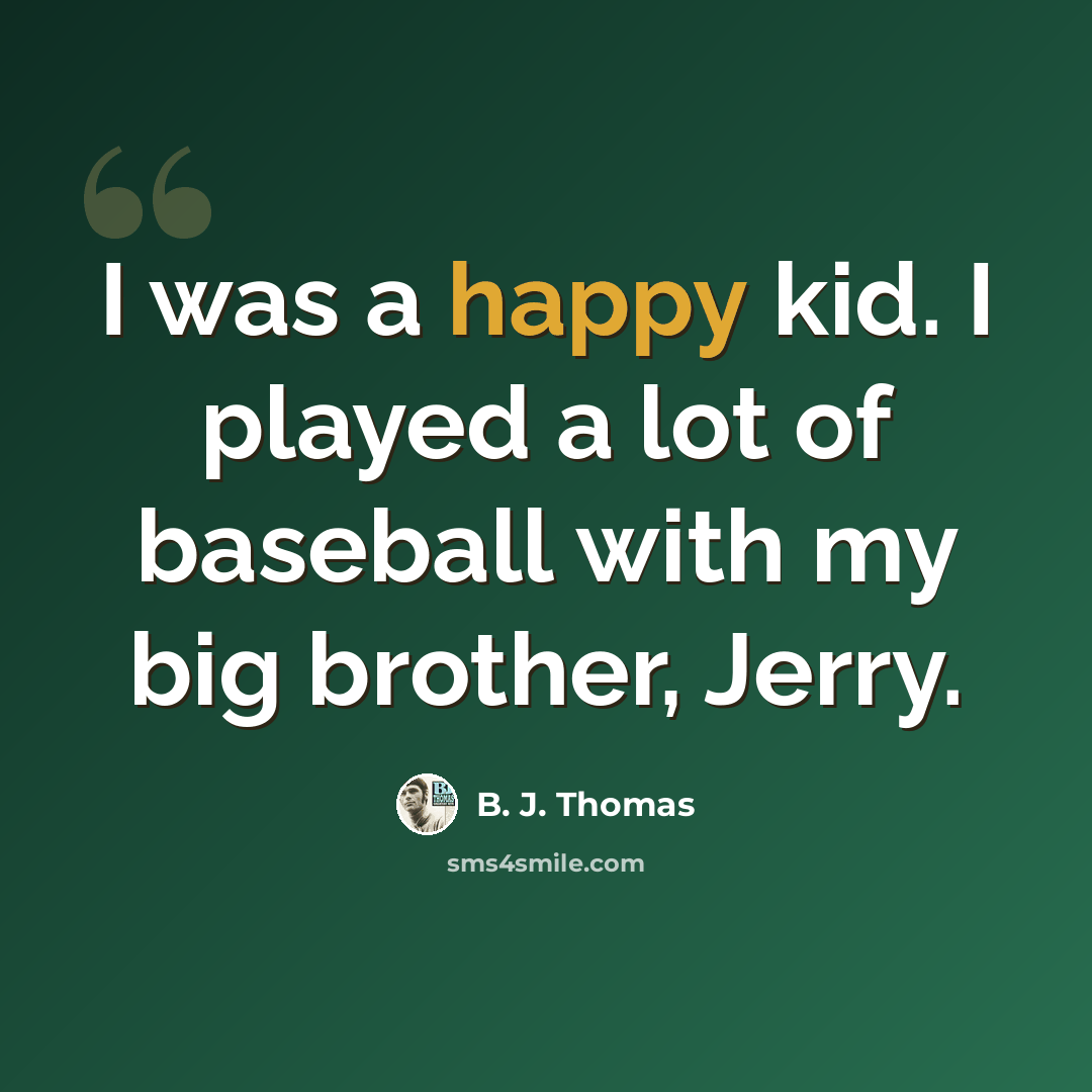 “I was a happy kid. I played a lot of baseball with my big brother, Jerry.” quote by B. J. Thomas