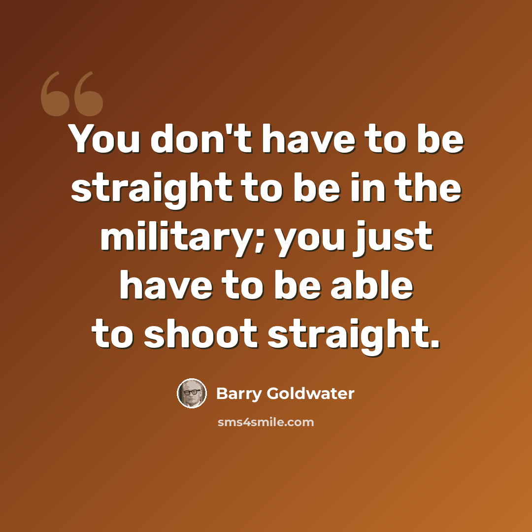 “You don't have to be straight to be in the military; you just have to be able to shoot straight.” quote by Barry Goldwater