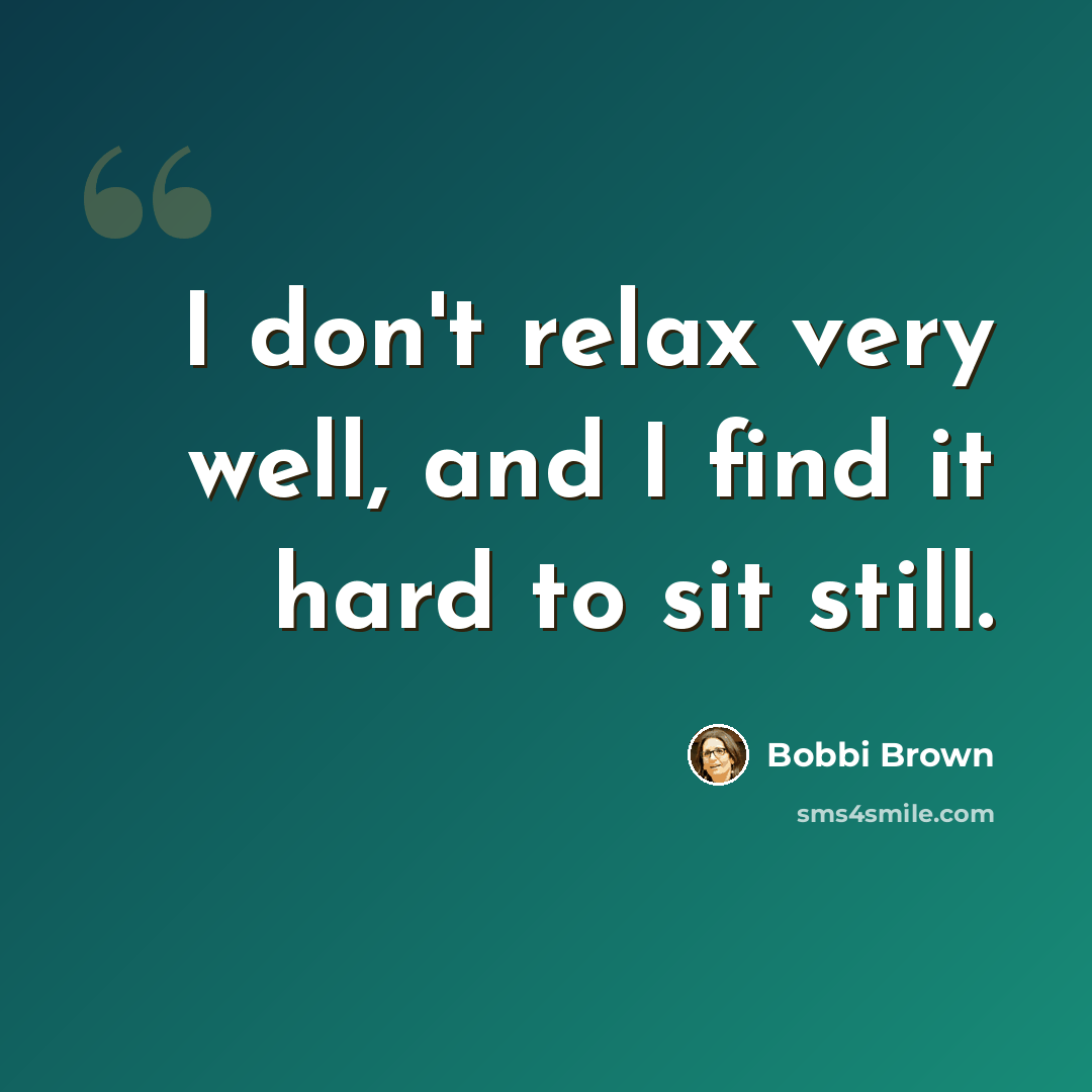 “I don't relax very well, and I find it hard to sit still.” quote by Bobbi Brown