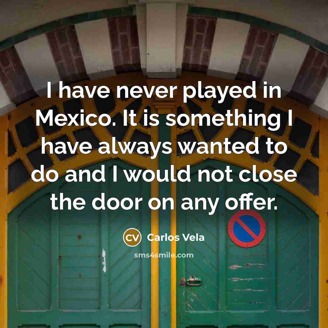 “I have never played in Mexico. It is something I have always wanted to do and I would not close the door on any offer.” quote by Carlos Vela