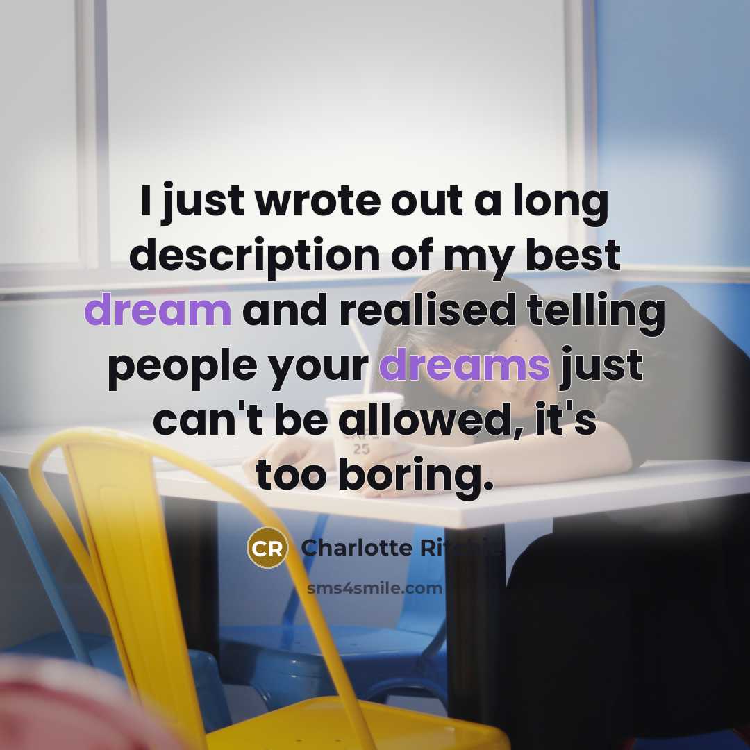“I just wrote out a long description of my best dream and realised telling people your dreams just can't be allowed, it's too boring.” quote by Charlotte Ritchie