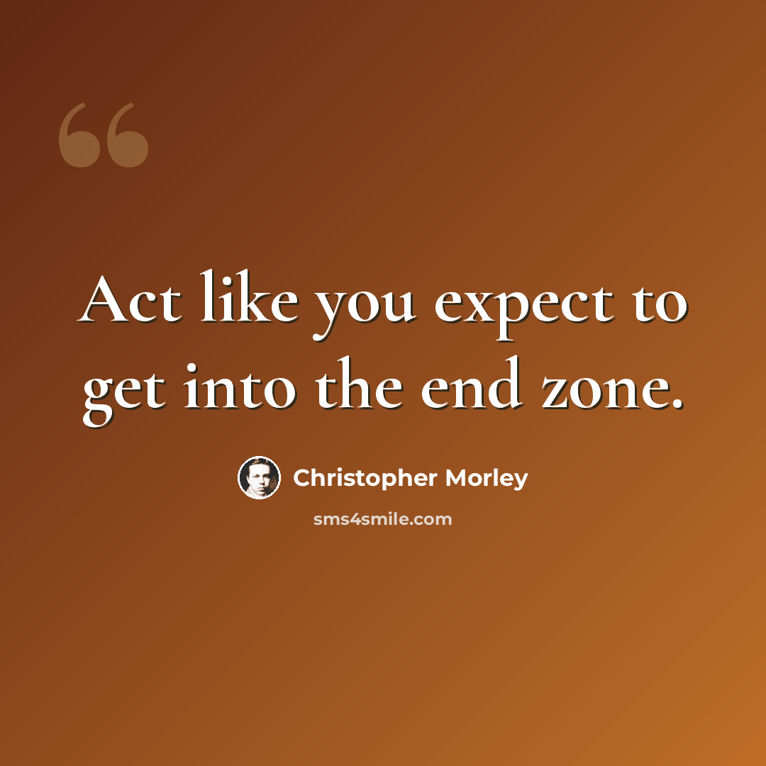 “Act like you expect to get into the end zone.” quote by Christopher Morley
